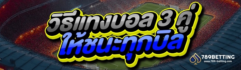 วิธีแทงบอล 3 คู่ ให้ชนะทุกบิล