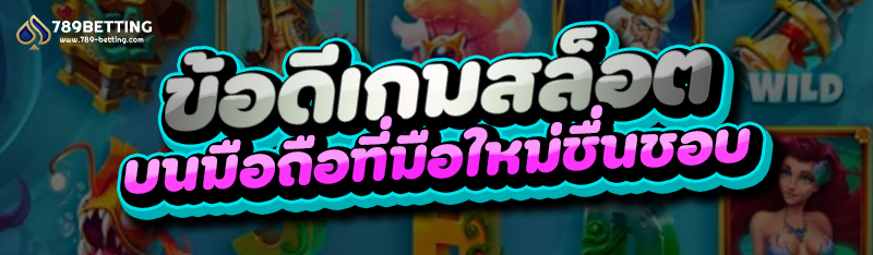 ข้อดีเกมสล็อต บนมือถือที่มือใหม่ชื่นชอบ